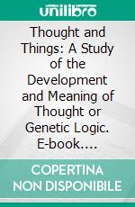 Thought and Things: A Study of the Development and Meaning of Thought or Genetic Logic. E-book. Formato PDF ebook