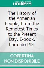 The History of the Armenian People, From the Remotest Times to the Present Day. E-book. Formato PDF ebook