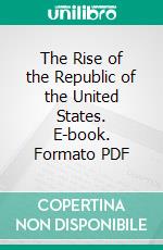 The Rise of the Republic of the United States. E-book. Formato PDF