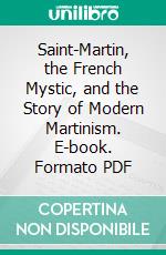 Saint-Martin, the French Mystic, and the Story of Modern Martinism. E-book. Formato PDF ebook