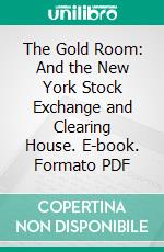 The Gold Room: And the New York Stock Exchange and Clearing House. E-book. Formato PDF ebook