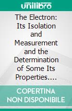 The Electron: Its Isolation and Measurement and the Determination of Some Its Properties. E-book. Formato PDF ebook