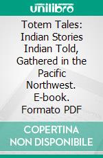Totem Tales: Indian Stories Indian Told, Gathered in the Pacific Northwest. E-book. Formato PDF ebook