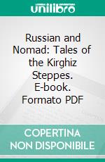 Russian and Nomad: Tales of the Kirghiz Steppes. E-book. Formato PDF ebook