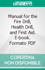 Manual for the Fire Drill, Health Drill, and First Aid. E-book. Formato PDF ebook di Indiana