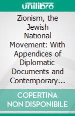 Zionism, the Jewish National Movement: With Appendices of Diplomatic Documents and Contemporary Articles and Reports. E-book. Formato PDF ebook