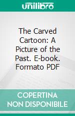 The Carved Cartoon: A Picture of the Past. E-book. Formato PDF ebook