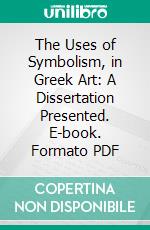 The Uses of Symbolism, in Greek Art: A Dissertation Presented. E-book. Formato PDF ebook