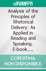 Analysis of the Principles of Rhetorical Delivery: As Applied in Reading and Speaking. E-book. Formato PDF ebook