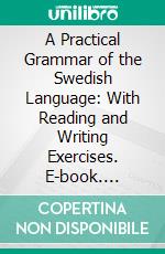 A Practical Grammar of the Swedish Language: With Reading and Writing Exercises. E-book. Formato PDF ebook