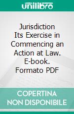 Jurisdiction Its Exercise in Commencing an Action at Law. E-book. Formato PDF