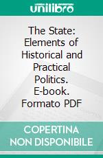 The State: Elements of Historical and Practical Politics. E-book. Formato PDF ebook di Woodrow Wilson