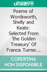 Poems of Wordsworth, Shelly and Keats: Selected From 'the Golden Treasury' Of Francis Turner Palgrave. E-book. Formato PDF ebook