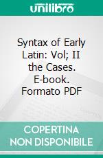 Syntax of Early Latin: Vol; II the Cases. E-book. Formato PDF ebook di Charles E. Bennett