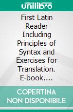 First Latin Reader Including Principles of Syntax and Exercises for Translation. E-book. Formato PDF ebook di Jared Waterbury Scudder