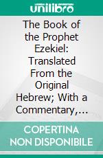 The Book of the Prophet Ezekiel: Translated From the Original Hebrew; With a Commentary, Critical, Philological, and Exegetical. E-book. Formato PDF ebook di Ebenezer Henderson