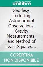 Geodesy: Including Astronomical Observations, Gravity Measurements, and Method of Least Squares. E-book. Formato PDF ebook di George L. Hosmer