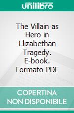 The Villain as Hero in Elizabethan Tragedy. E-book. Formato PDF