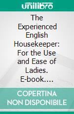 The Experienced English Housekeeper: For the Use and Ease of Ladies. E-book. Formato PDF ebook