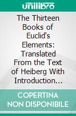 The Thirteen Books of Euclid's Elements: Translated From the Text of Heiberg With Introduction and Commentary. E-book. Formato PDF ebook