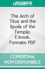 The Arch of Titus and the Spoils of the Temple. E-book. Formato PDF ebook di William Knight