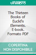 The Thirteen Books of Euclid's Elements. E-book. Formato PDF ebook