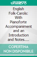 English Folk-Carols: With Pianoforte Accompaniment and an Introduction and Notes. E-book. Formato PDF ebook di Cecil James Sharp