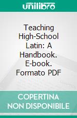 Teaching High-School Latin: A Handbook. E-book. Formato PDF ebook