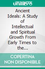 Ancient Ideals: A Study of Intellectual and Spiritual Growth From Early Times to the Establishment of Christianity. E-book. Formato PDF ebook di Henry Osborn Taylor