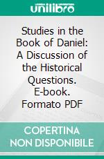 Studies in the Book of Daniel: A Discussion of the Historical Questions. E-book. Formato PDF ebook di Robert Dick Wilson