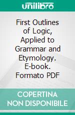 First Outlines of Logic, Applied to Grammar and Etymology. E-book. Formato PDF ebook