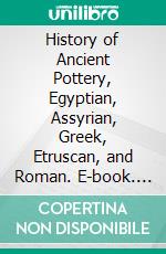 History of Ancient Pottery, Egyptian, Assyrian, Greek, Etruscan, and Roman. E-book. Formato PDF ebook