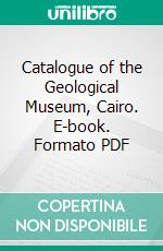 Catalogue of the Geological Museum, Cairo. E-book. Formato PDF ebook