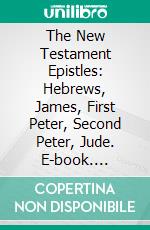 The New Testament Epistles: Hebrews, James, First Peter, Second Peter, Jude. E-book. Formato PDF