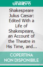 Shakespeare Julius Cæsar: Edited With a Life of Shakespeare, an Account of the Theatre in His Time, and Numerous Aids to the Study of the Play. E-book. Formato PDF