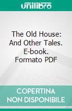 The Old House: And Other Tales. E-book. Formato PDF ebook