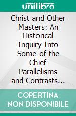 Christ and Other Masters: An Historical Inquiry Into Some of the Chief Parallelisms and Contrasts Between Christianity and the Religious Systems of the Ancient World. E-book. Formato PDF ebook di Charles Hardwick