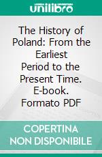 The History of Poland: From the Earliest Period to the Present Time. E-book. Formato PDF ebook di James Fletcher