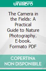 The Camera in the Fields: A Practical Guide to Nature Photography. E-book. Formato PDF ebook di F. C. Snell