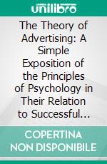 The Theory of Advertising: A Simple Exposition of the Principles of Psychology in Their Relation to Successful Advertising. E-book. Formato PDF ebook