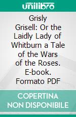 Grisly Grisell: Or the Laidly Lady of Whitburn a Tale of the Wars of the Roses. E-book. Formato PDF ebook