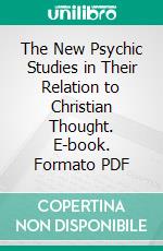 The New Psychic Studies in Their Relation to Christian Thought. E-book. Formato PDF ebook di Franklin Johnson