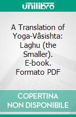 A Translation of Yoga-Vâsishta: Laghu (the Smaller). E-book. Formato PDF ebook