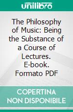 The Philosophy of Music: Being the Substance of a Course of Lectures. E-book. Formato PDF