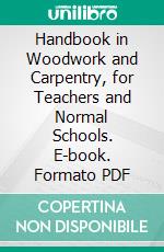 Handbook in Woodwork and Carpentry, for Teachers and Normal Schools. E-book. Formato PDF ebook