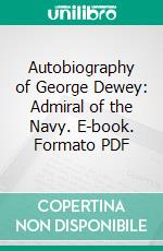 Autobiography of George Dewey: Admiral of the Navy. E-book. Formato PDF ebook