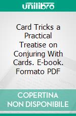 Card Tricks a Practical Treatise on Conjuring With Cards. E-book. Formato PDF ebook di Ellis Stanyon