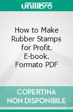 How to Make Rubber Stamps for Profit. E-book. Formato PDF ebook