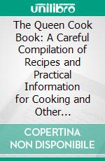 The Queen Cook Book: A Careful Compilation of Recipes and Practical Information for Cooking and Other Household Requirements. E-book. Formato PDF ebook