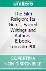 The Sikh Religion: Its Gurus, Sacred Writings and Authors. E-book. Formato PDF ebook di Max Arthur Macauliffe